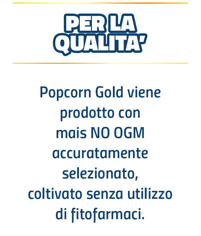 PER LA QUALITA' - Popcorn Gold viene prodotto con mais NO OGM, accuratamente selezionato, coltivato senza utilizzo di fitofarmaci.