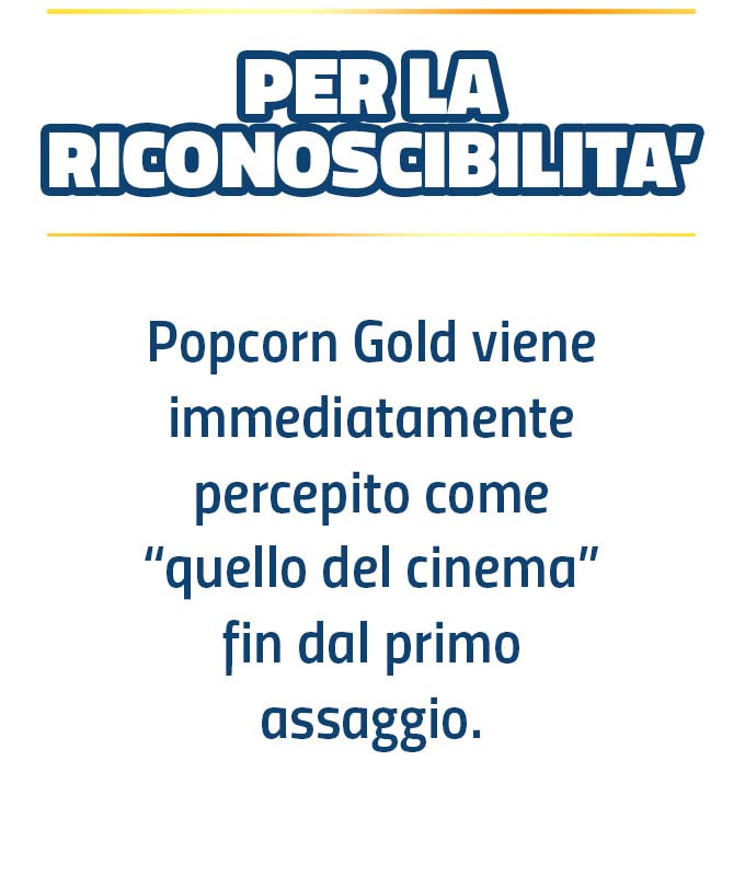 PER LA RICONOSCIBILITA' - Popcorn Gold viene immediatamente percepito come quello del cinema fin dal primo assaggio