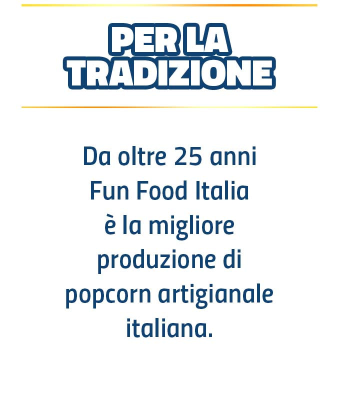 PER LA TRADIZIONE - da oltre 25 anni Fun Food Italia è la migliore produzione di popcorn artigianale italiana.